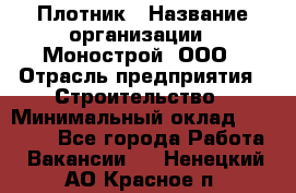 Плотник › Название организации ­ Монострой, ООО › Отрасль предприятия ­ Строительство › Минимальный оклад ­ 20 000 - Все города Работа » Вакансии   . Ненецкий АО,Красное п.